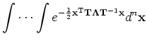 $\displaystyle \idotsint e^{-\frac{1}{2} \mathbf{x}^{\mathrm{T}} \mathbf{T} \mathbf{\Lambda} \mathbf{T}^{-1} \mathbf{x}} d^n \mathbf{x}$
