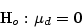 \begin{displaymath}
{\mbox H}_{o}: \mu_{d}=0\end{displaymath}