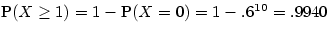 ${\mbox P}(X \ge 1) = 1 - {\mbox P}(X = 0) =1- .6^{10} = .9940$